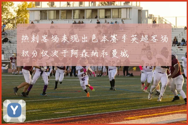 热刺客场表现出色本赛季英超客场积分仅次于阿森纳和曼城