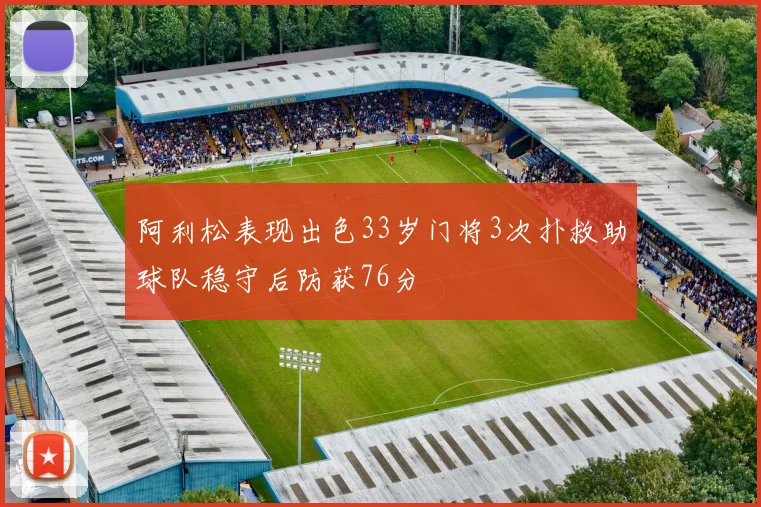 阿利松表现出色33岁门将3次扑救助球队稳守后防获76分