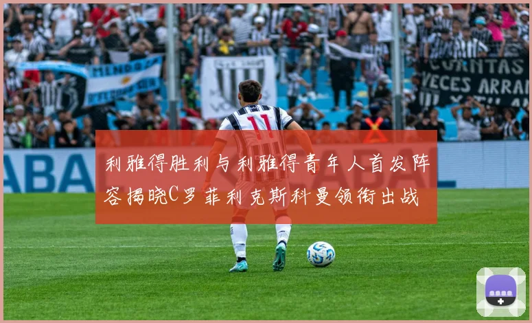 利雅得胜利与利雅得青年人首发阵容揭晓C罗菲利克斯科曼领衔出战