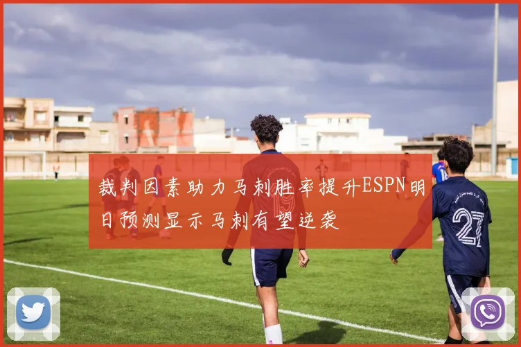 裁判因素助力马刺胜率提升ESPN明日预测显示马刺有望逆袭