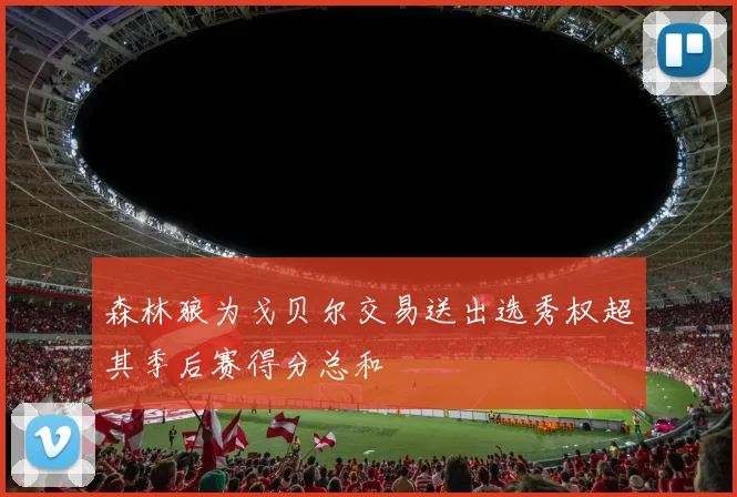 森林狼为戈贝尔交易送出选秀权超其季后赛得分总和