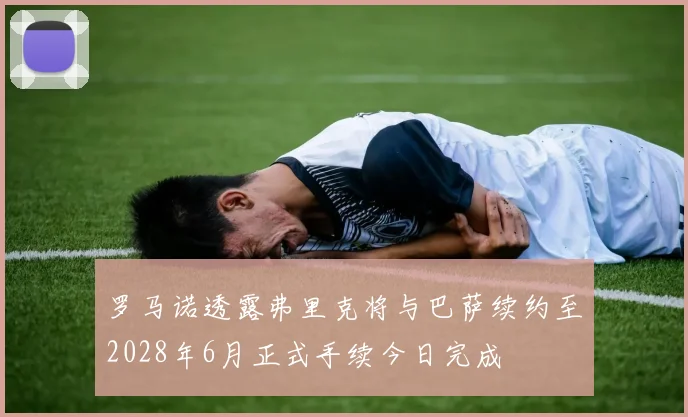 罗马诺透露弗里克将与巴萨续约至2028年6月正式手续今日完成
