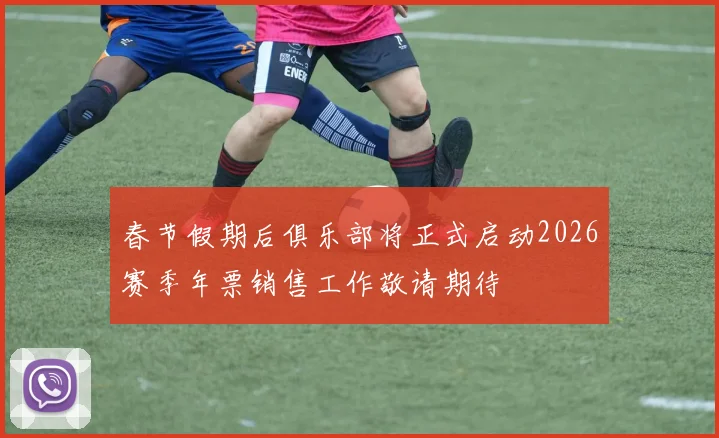 春节假期后俱乐部将正式启动2026赛季年票销售工作敬请期待