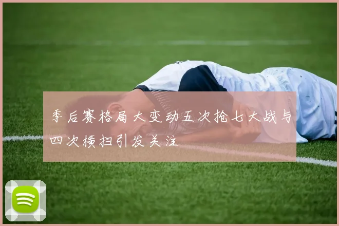季后赛格局大变动五次抢七大战与四次横扫引发关注