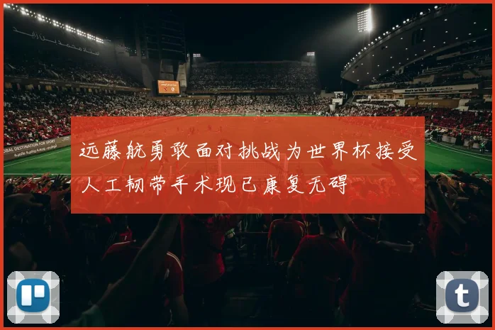 远藤航勇敢面对挑战为世界杯接受人工韧带手术现已康复无碍