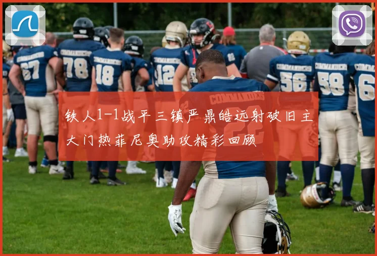 铁人1-1战平三镇严鼎皓远射破旧主大门热菲尼奥助攻精彩回顾