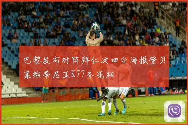 巴黎发布对阵拜仁次回合海报登贝莱维蒂尼亚K77齐亮相