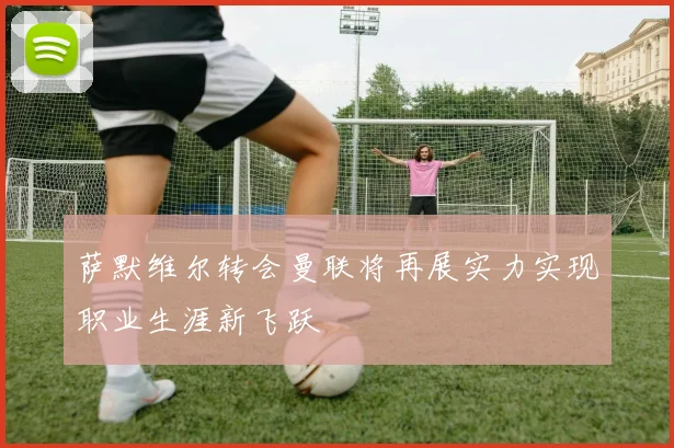 萨默维尔转会曼联将再展实力实现职业生涯新飞跃