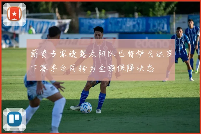 薪资专家透露太阳队已将伊戈达罗下赛季合同转为全额保障状态