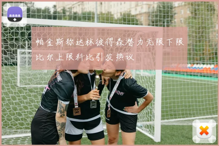 帕金斯称达林彼得森潜力无限下限比尔上限科比引发热议