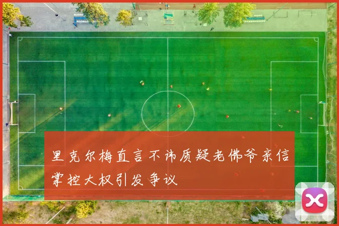 里克尔梅直言不讳质疑老佛爷亲信掌控大权引发争议