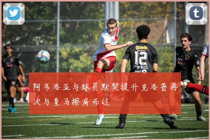 阿韦洛亚与球员默契提升克洛普再次与皇马擦肩而过