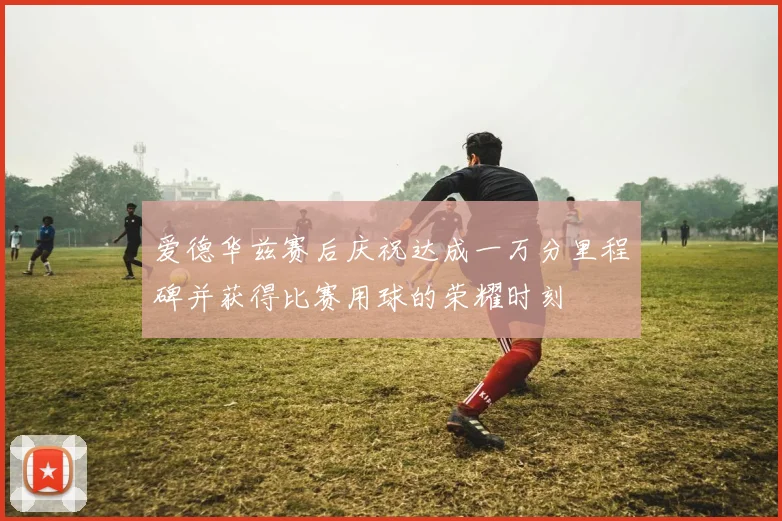 爱德华兹赛后庆祝达成一万分里程碑并获得比赛用球的荣耀时刻